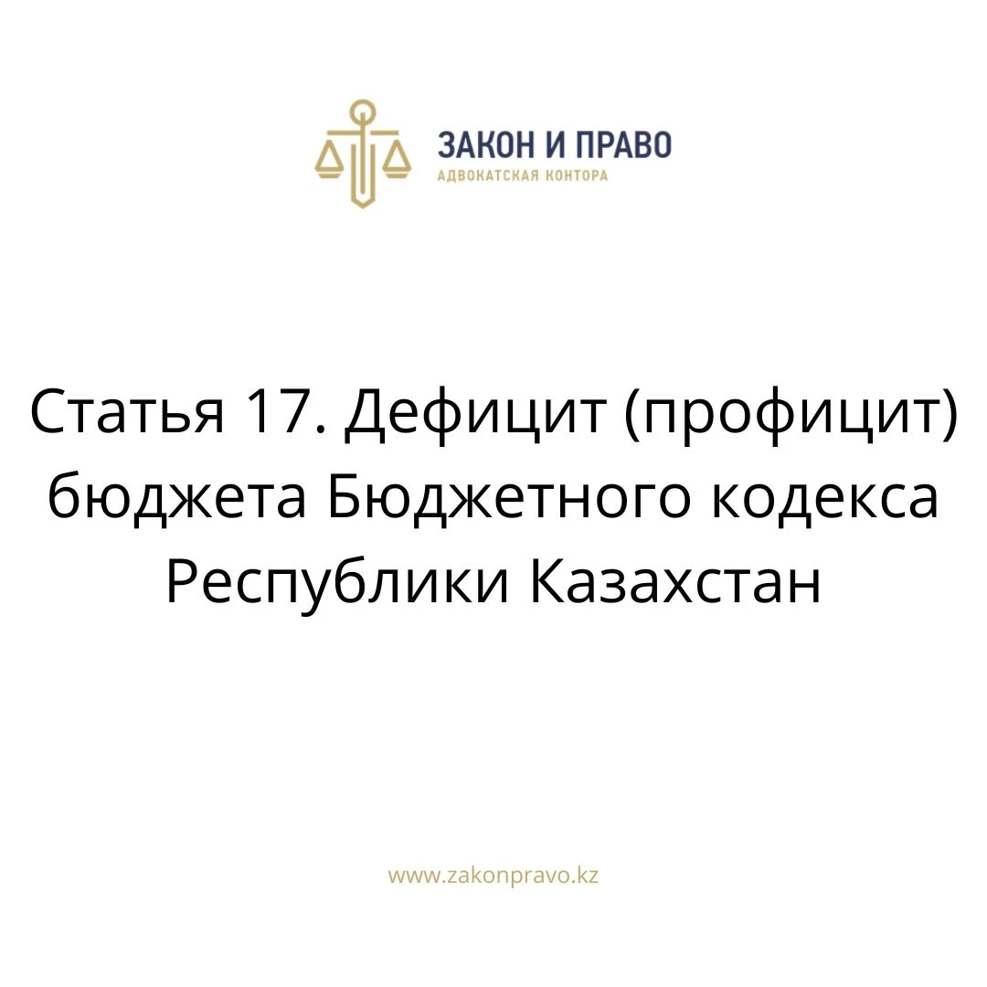 Статья 17. Дефицит (профицит) бюджета Бюджетного кодекса Республики Казахстан